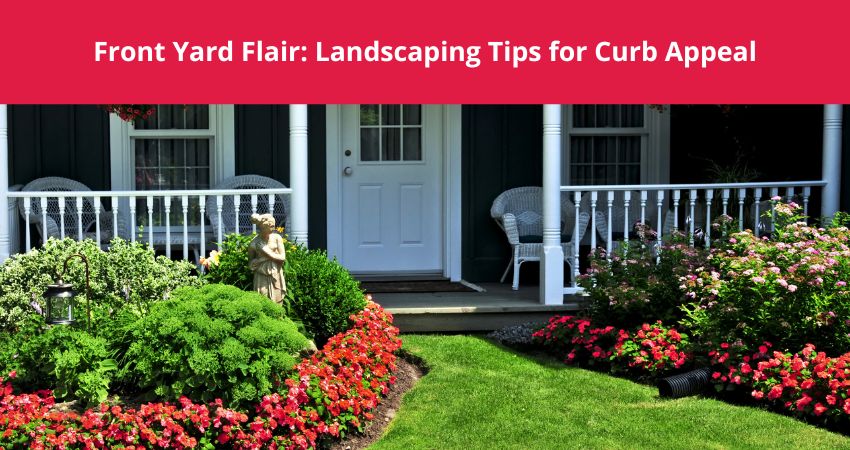 Front Yard Flair: Landscaping Tips for Curb Appeal